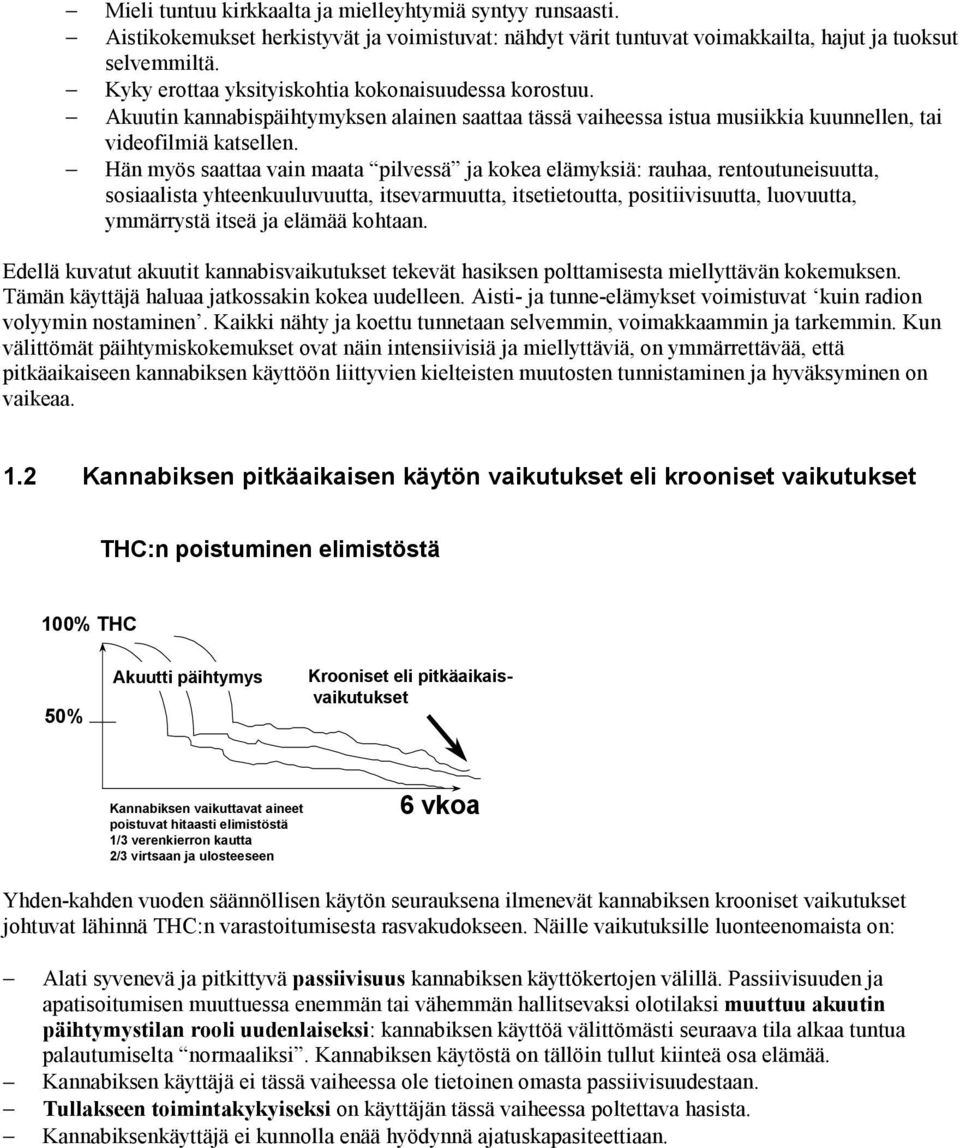 Hän myös saattaa vain maata pilvessä ja kokea elämyksiä: rauhaa, rentoutuneisuutta, sosiaalista yhteenkuuluvuutta, itsevarmuutta, itsetietoutta, positiivisuutta, luovuutta, ymmärrystä itseä ja elämää