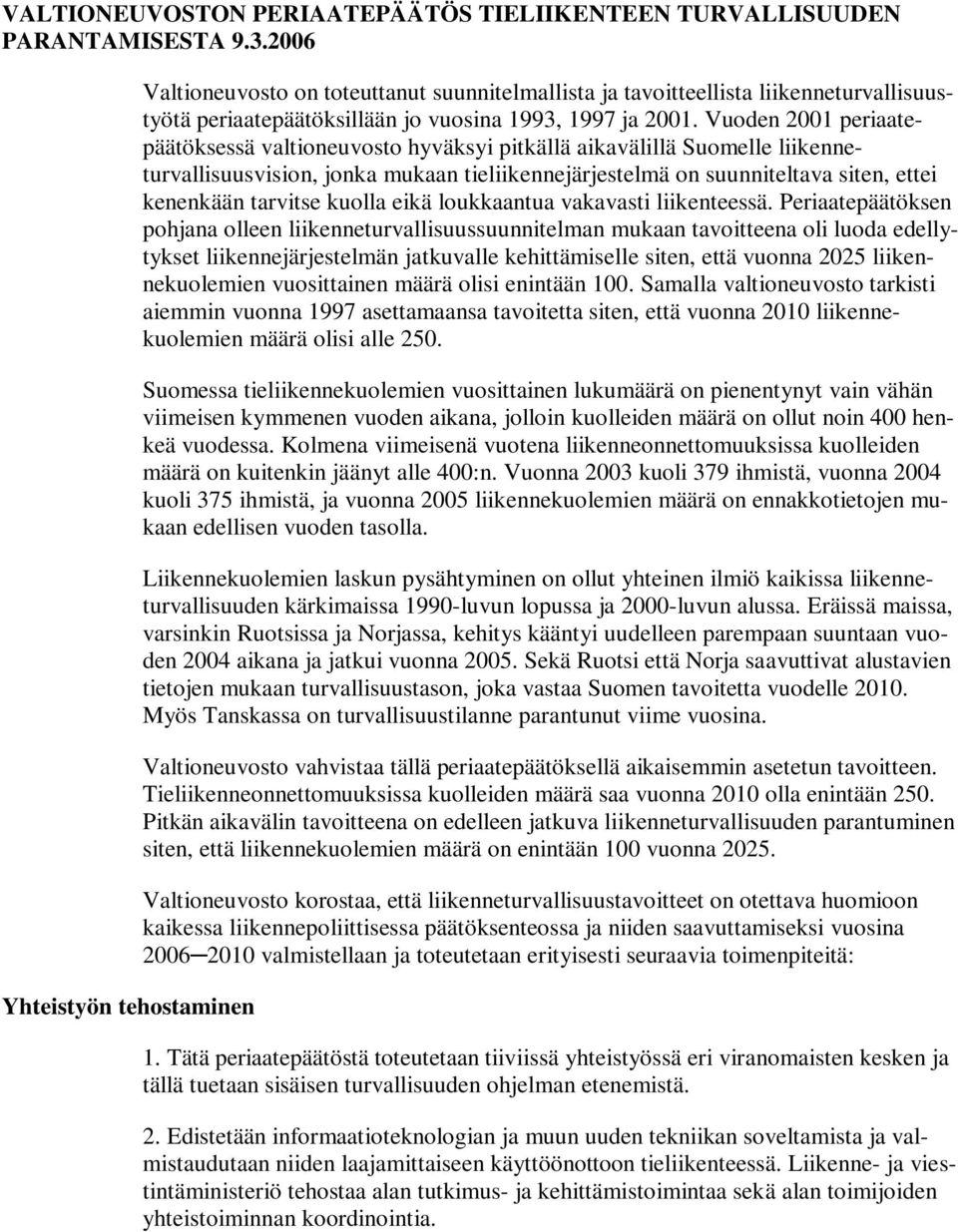 Vuoden 2001 periaatepäätöksessä valtioneuvosto hyväksyi pitkällä aikavälillä Suomelle liikenneturvallisuusvision, jonka mukaan tieliikennejärjestelmä on suunniteltava siten, ettei kenenkään tarvitse