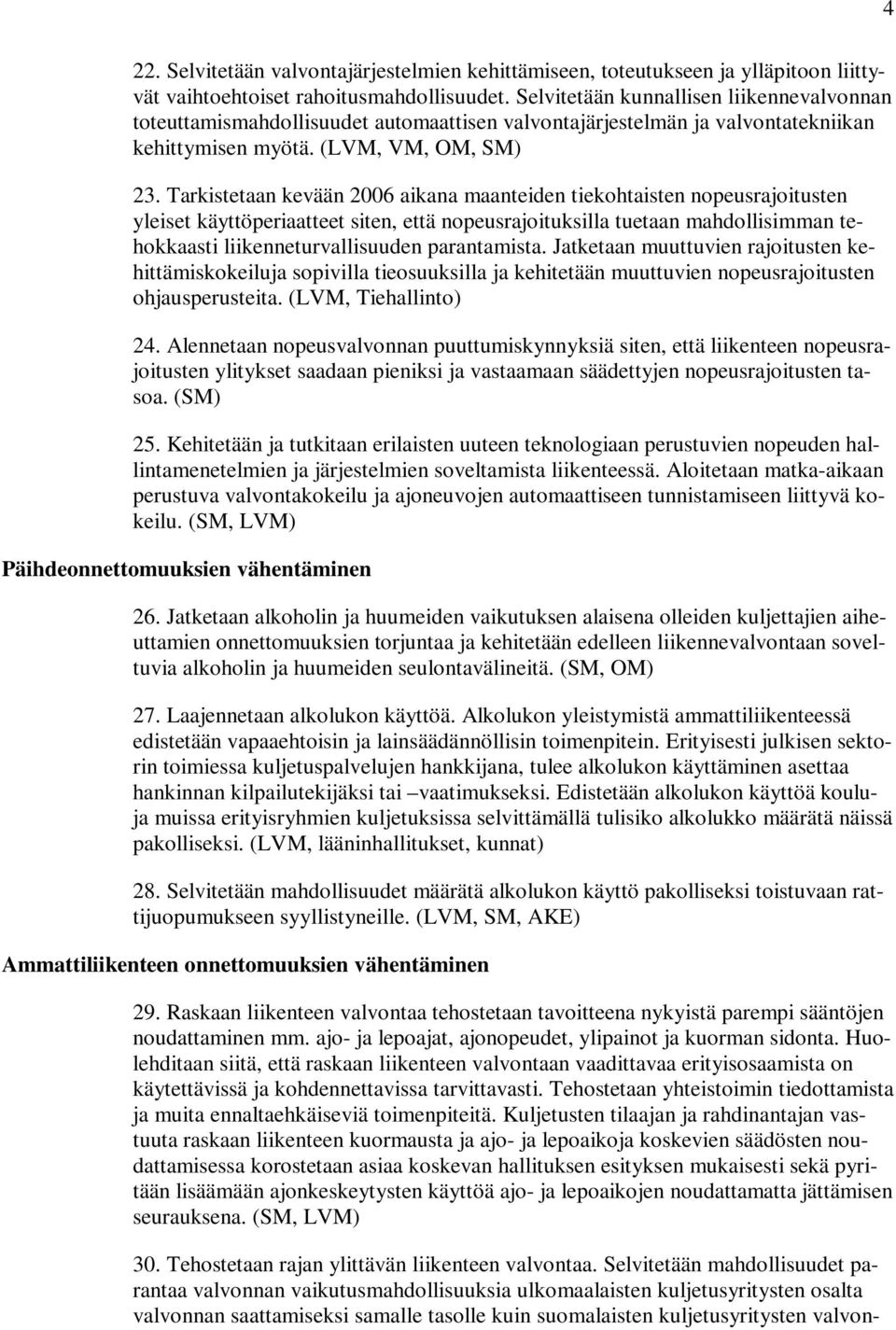 Tarkistetaan kevään 2006 aikana maanteiden tiekohtaisten nopeusrajoitusten yleiset käyttöperiaatteet siten, että nopeusrajoituksilla tuetaan mahdollisimman tehokkaasti liikenneturvallisuuden