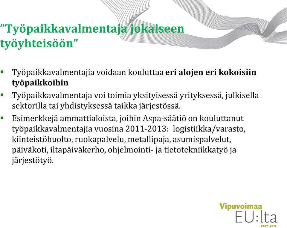 Esimerkkejä ammattialoista, joihin Aspa-säätiö on kouluttanut työpaikkavalmentajia vuosina 2011-2013: logistiikka/varasto,