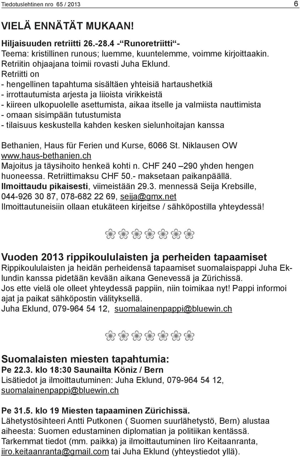 Retriitti on - hengellinen tapahtuma sisältäen yhteisiä hartaushetkiä - irrottautumista arjesta ja liioista virikkeistä - kiireen ulkopuolelle asettumista, aikaa itselle ja valmiista nauttimista -