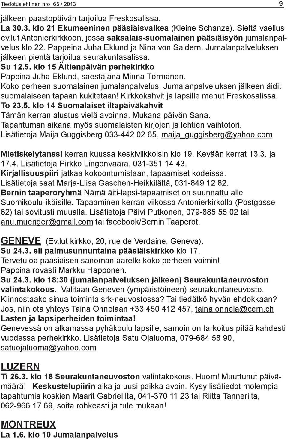 klo 15 Äitienpäivän perhekirkko Pappina Juha Eklund, säestäjänä Minna Törmänen. Koko perheen suomalainen jumalanpalvelus. Jumalanpalveluksen jälkeen äidit suomalaiseen tapaan kukitetaan!