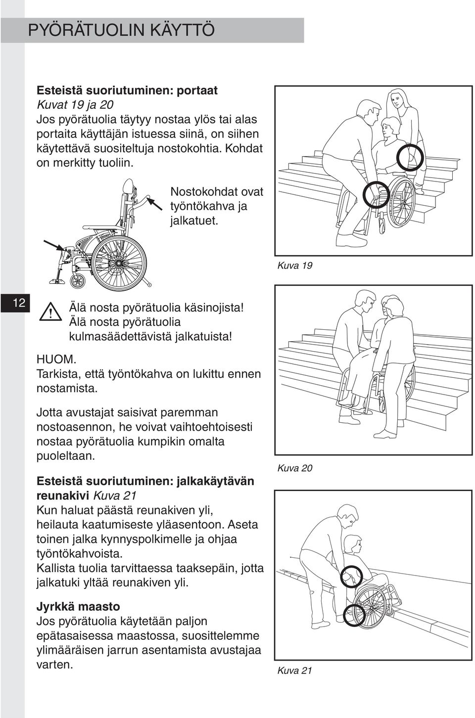 Tarkista, että työntökahva on lukittu ennen nostamista. Jotta avustajat saisivat paremman nostoasennon, he voivat vaihtoehtoisesti nostaa pyörätuolia kumpikin omalta puoleltaan.