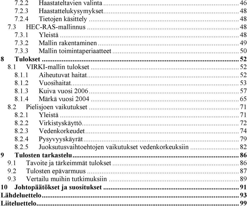 .. 71 8.2.1 Yleistä... 71 8.2.2 Virkistyskäyttö... 72 8.2.3 Vedenkorkeudet... 74 8.2.4 Pysyvyyskäyrät... 79 8.2.5 Juoksutusvaihtoehtojen vaikutukset vedenkorkeuksiin... 82 9 Tulosten tarkastelu.