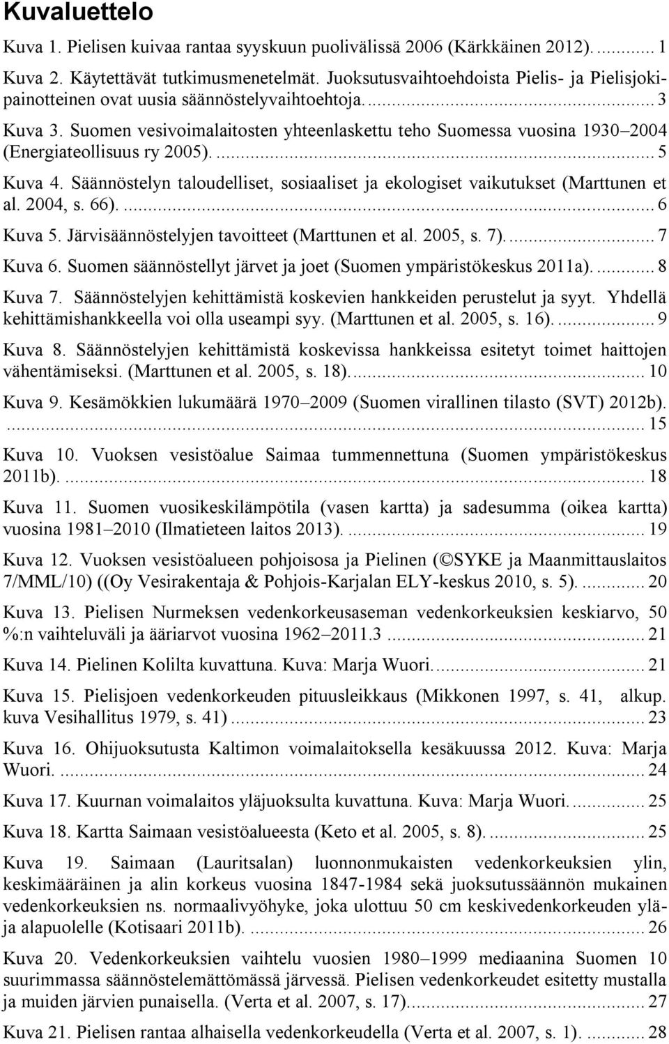 Suomen vesivoimalaitosten yhteenlaskettu teho Suomessa vuosina 1930 2004 (Energiateollisuus ry 2005).... 5 Kuva 4. Säännöstelyn taloudelliset, sosiaaliset ja ekologiset vaikutukset (Marttunen et al.