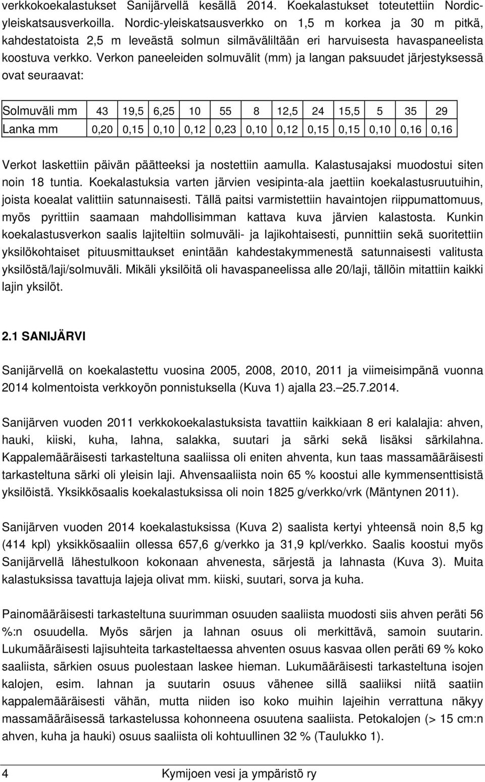 Verkon paneeleiden solmuvälit (mm) ja langan paksuudet järjestyksessä ovat seuraavat: Solmuväli mm 43 19,5 6,25 10 55 8 12,5 24 15,5 5 35 29 Lanka mm 0,20 0,15 0,10 0,12 0,23 0,10 0,12 0,15 0,15 0,10