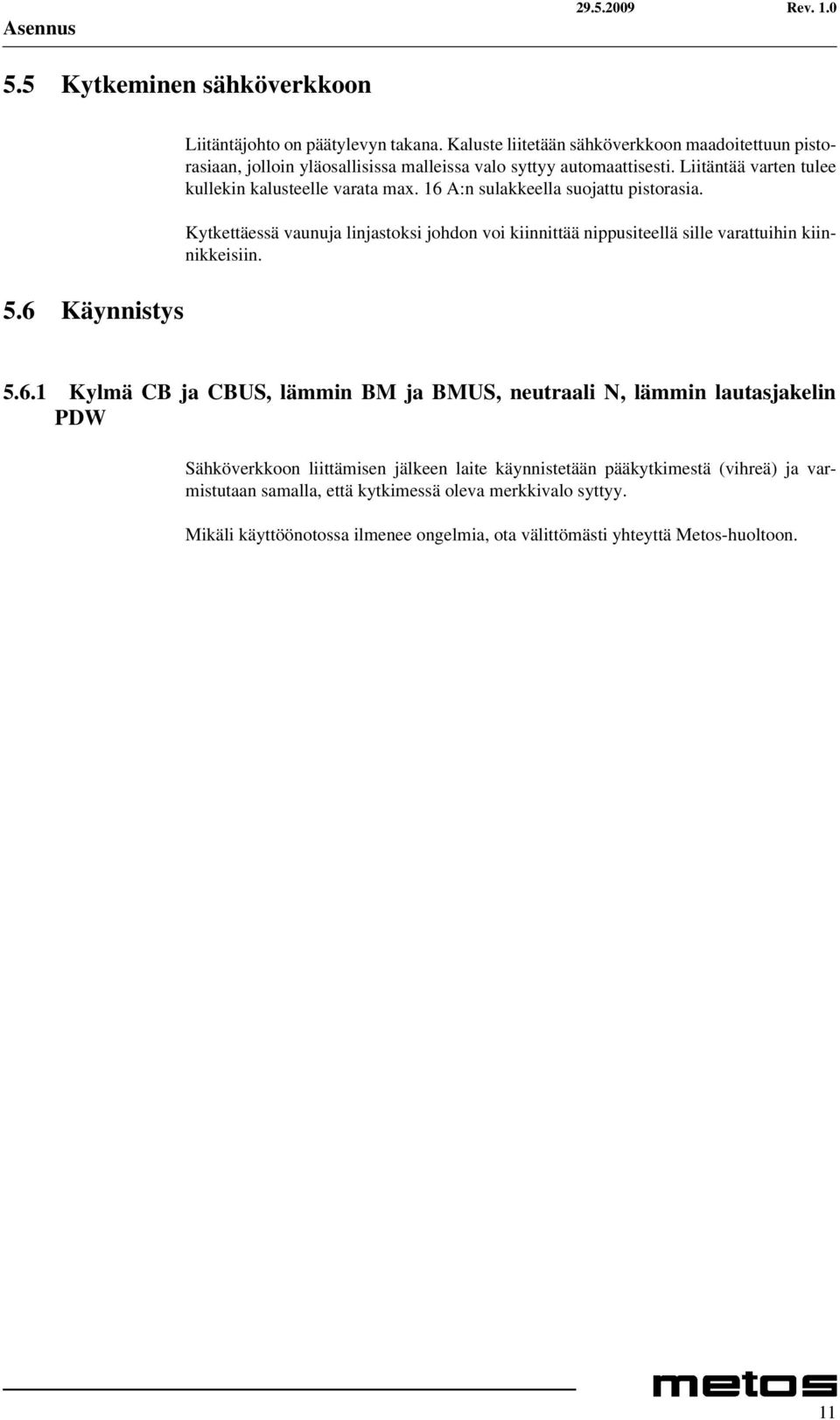 16 A:n sulakkeella suojattu pistorasia. Kytkettäessä vaunuja linjastoksi johdon voi kiinnittää nippusiteellä sille varattuihin kiinnikkeisiin. 5.6.1 Kylmä CB ja CBUS, lämmin BM ja