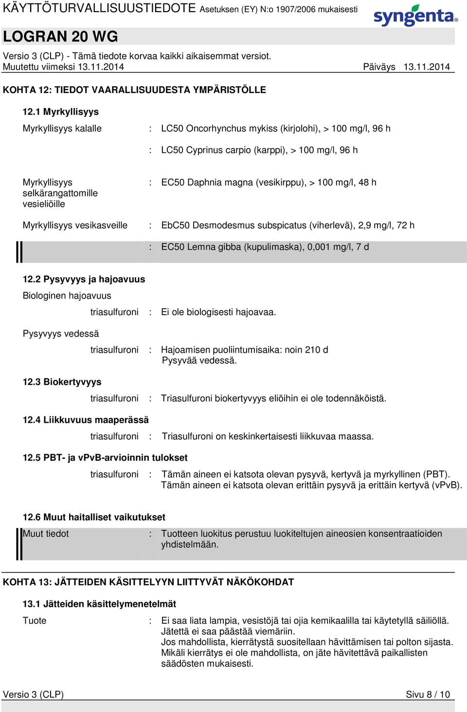 Daphnia magna (vesikirppu), > 100 mg/l, 48 h Myrkyllisyys vesikasveille : EbC50 Desmodesmus subspicatus (viherlevä), 2,9 mg/l, 72 h : EC50 Lemna gibba (kupulimaska), 0,001 mg/l, 7 d 12.