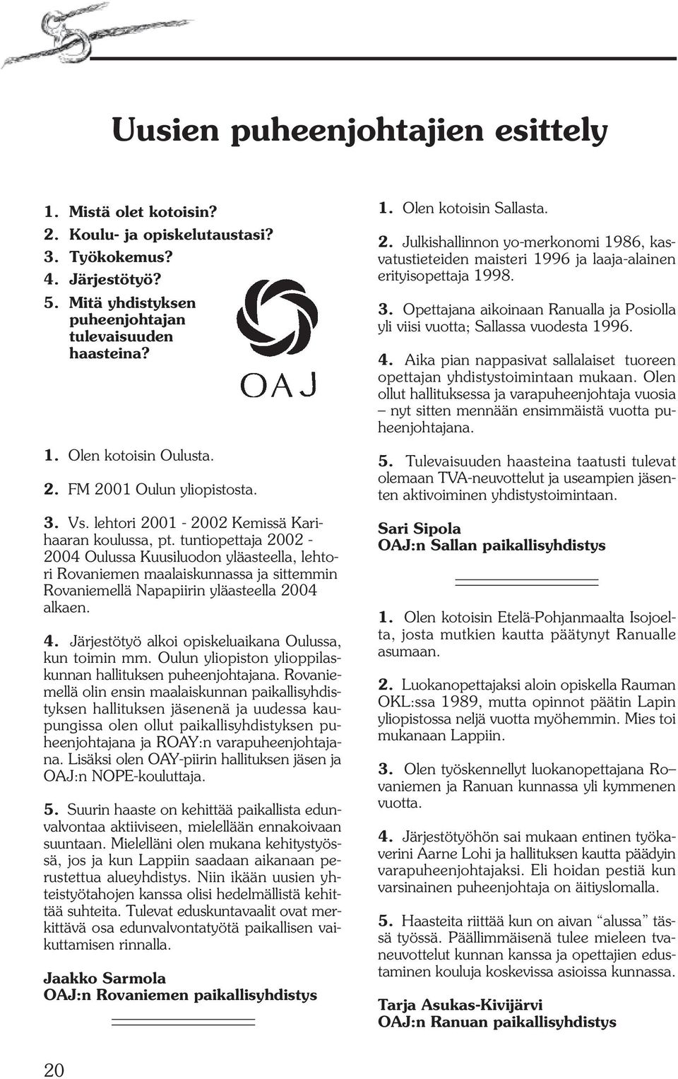 tuntiopettaja 2002-2004 Oulussa Kuusiluodon yläasteella, lehtori Rovaniemen maalaiskunnassa ja sittemmin Rovaniemellä Napapiirin yläasteella 2004 alkaen. 4.