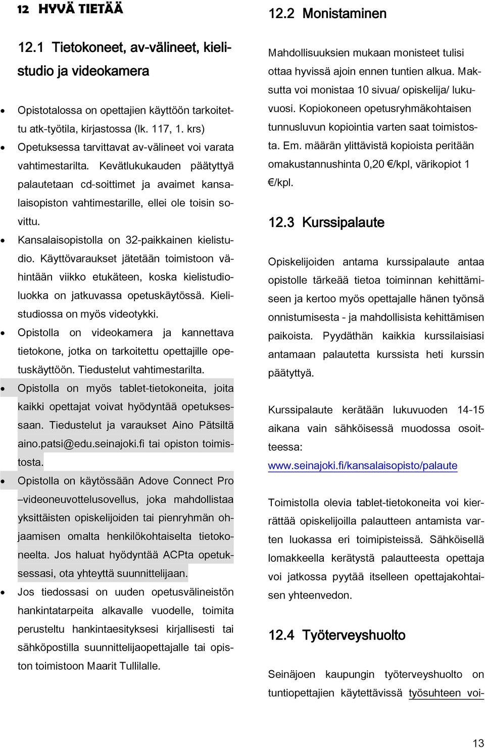 Kansalaisopistolla on 32-paikkainen kielistudio. Käyttövaraukset jätetään toimistoon vähintään viikko etukäteen, koska kielistudioluokka on jatkuvassa opetuskäytössä.