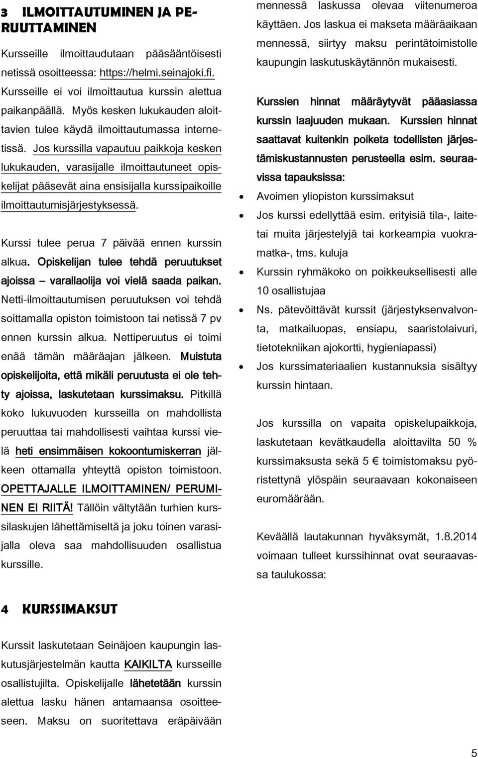 Jos kurssilla vapautuu paikkoja kesken lukukauden, varasijalle ilmoittautuneet opiskelijat pääsevät aina ensisijalla kurssipaikoille ilmoittautumisjärjestyksessä.