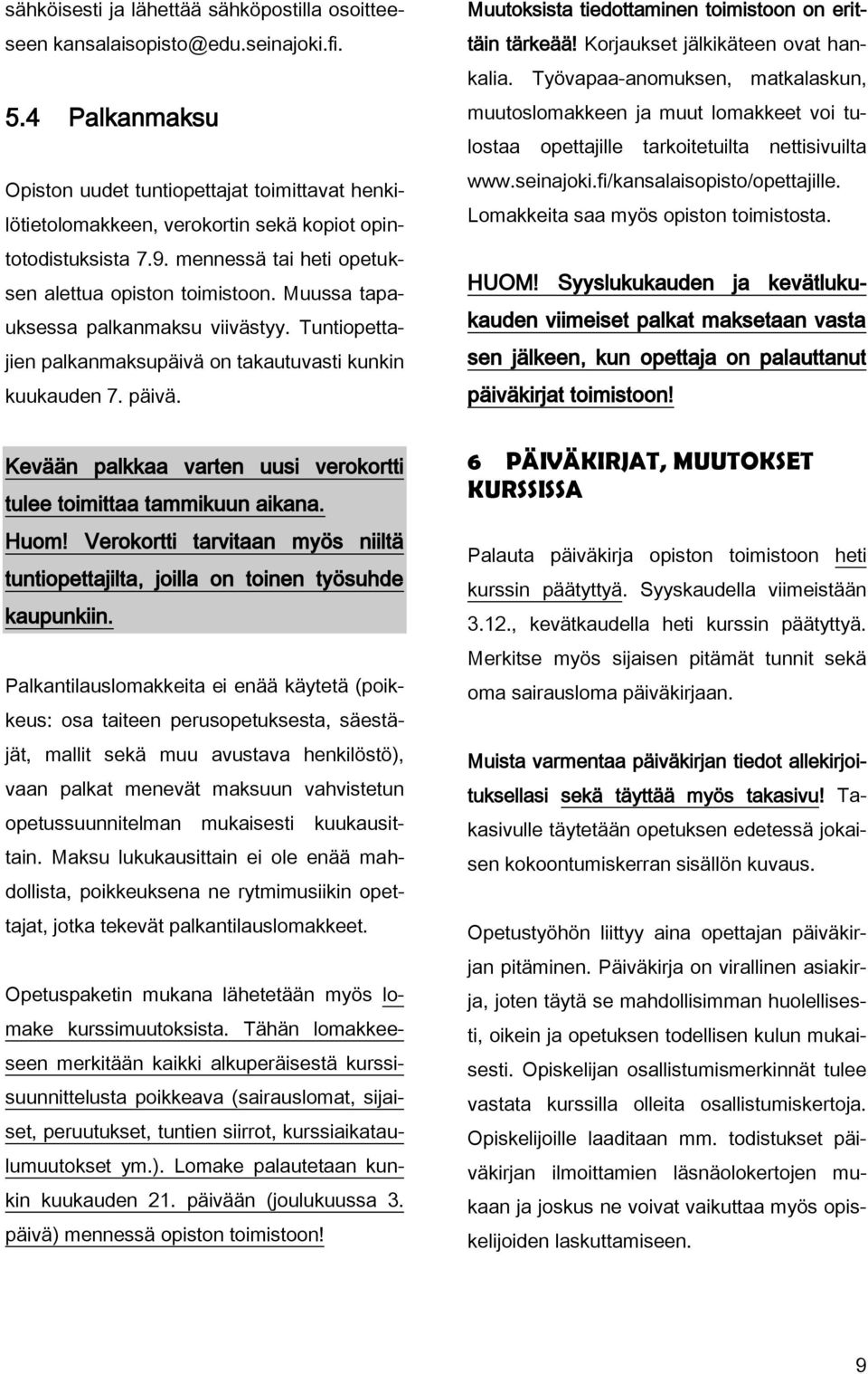 Muussa tapauksessa palkanmaksu viivästyy. Tuntiopettajien palkanmaksupäivä on takautuvasti kunkin kuukauden 7. päivä. Muutoksista tiedottaminen toimistoon on erittäin tärkeää!