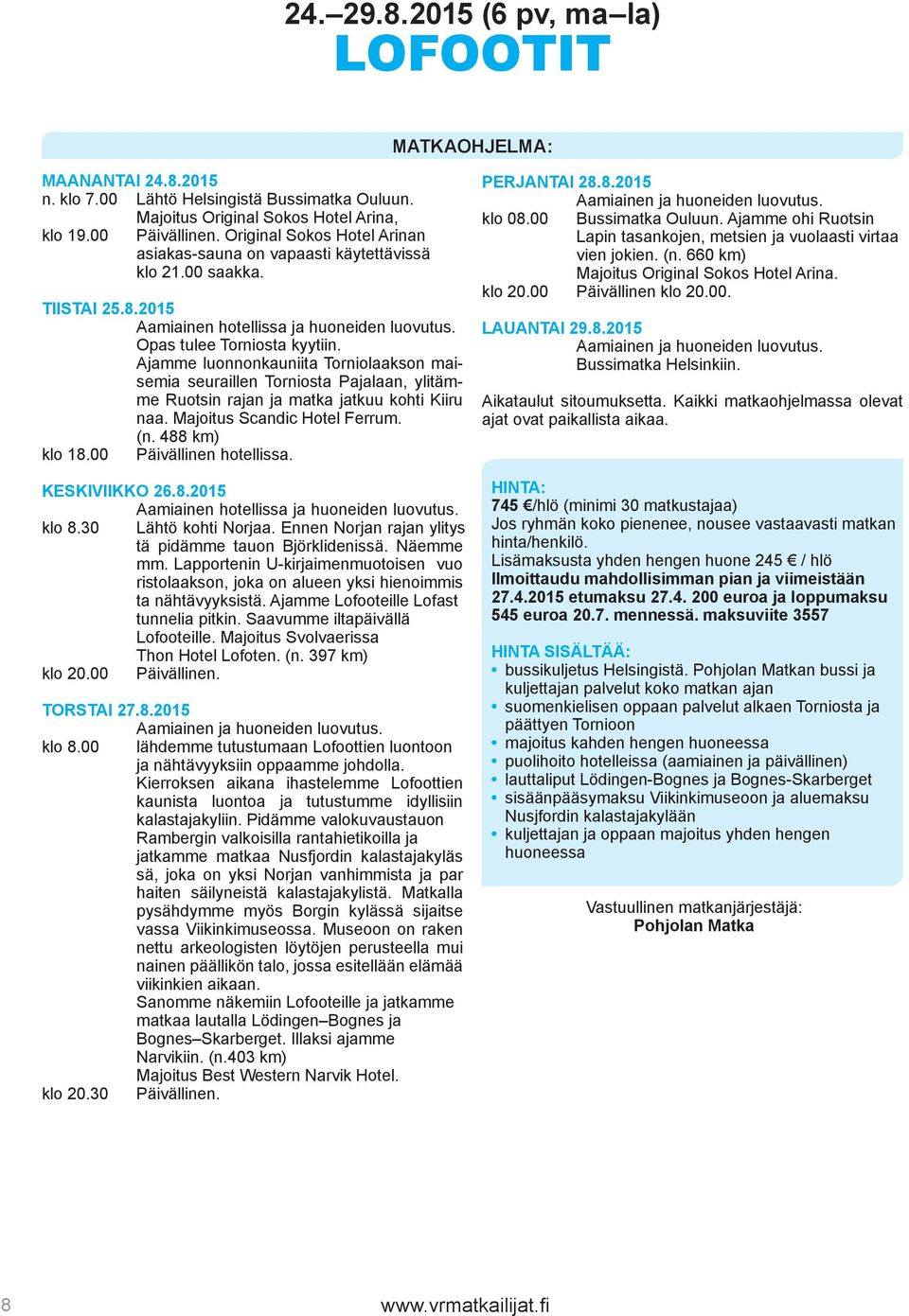 Ajamme luonnonkauniita Torniolaakson maisemia seuraillen Torniosta Pajalaan, ylitämme Ruotsin rajan ja matka jatkuu kohti Kiiru naa. Majoitus Scandic Hotel Ferrum. (n. 488 km) klo 18.