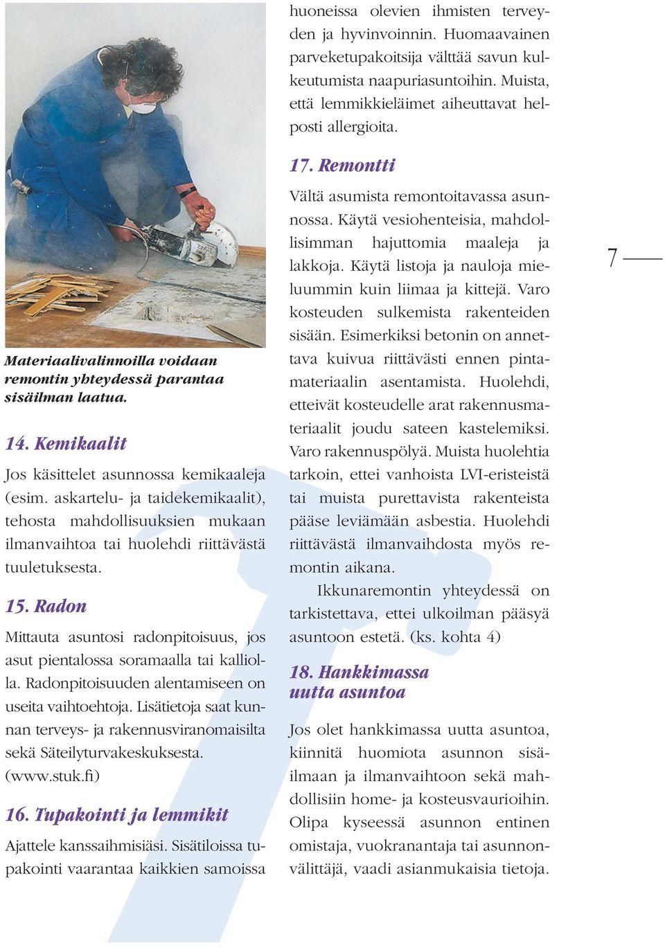 Radon Mittauta asuntosi radonpitoisuus, jos asut pientalossa soramaalla tai kalliolla. Radonpitoisuuden alentamiseen on useita vaihtoehtoja.