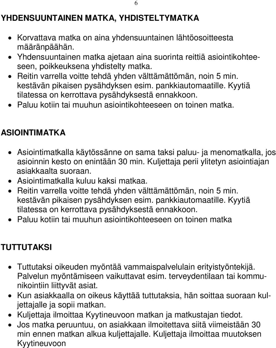 kestävän pikaisen pysähdyksen esim. pankkiautomaatille. Kyytiä tilatessa on kerrottava pysähdyksestä ennakkoon. Paluu kotiin tai muuhun asiointikohteeseen on toinen matka.