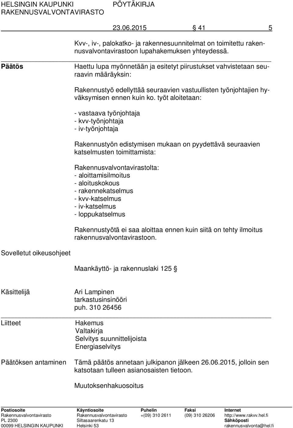 ko. työt aloitetaan: - vastaava työnjohtaja - kvv-työnjohtaja - iv-työnjohtaja Rakennustyön edistymisen mukaan on pyydettävä seuraavien katselmusten toimittamista: Rakennusvalvontavirastolta: -