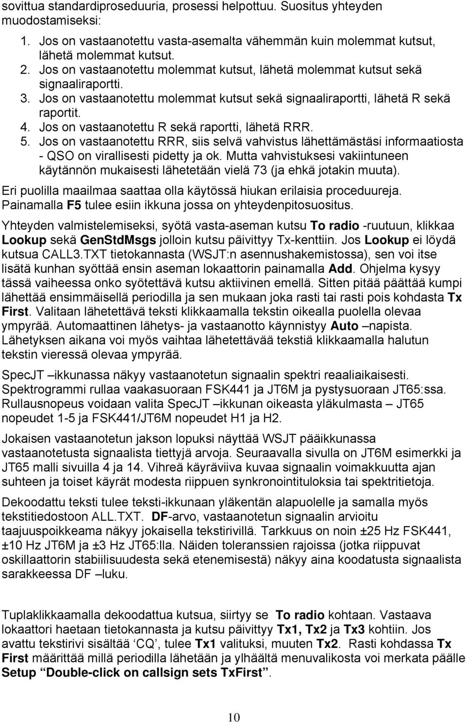 Jos on vastaanotettu R sekä raportti, lähetä RRR. 5. Jos on vastaanotettu RRR, siis selvä vahvistus lähettämästäsi informaatiosta - QSO on virallisesti pidetty ja ok.