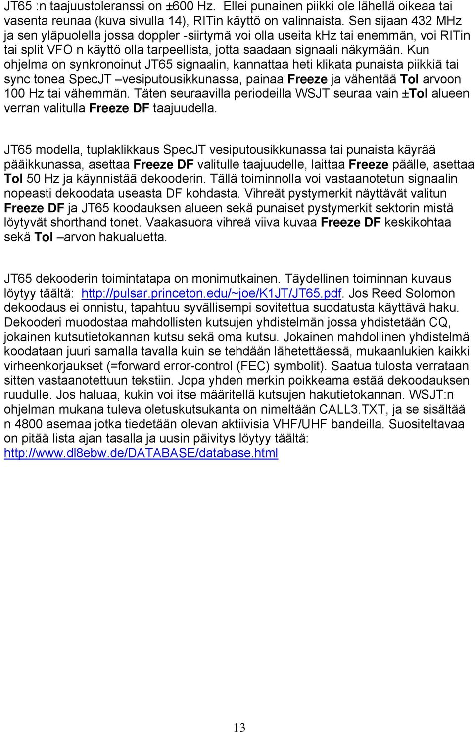 Kun ohjelma on synkronoinut JT65 signaalin, kannattaa heti klikata punaista piikkiä tai sync tonea SpecJT vesiputousikkunassa, painaa Freeze ja vähentää Tol arvoon 100 Hz tai vähemmän.