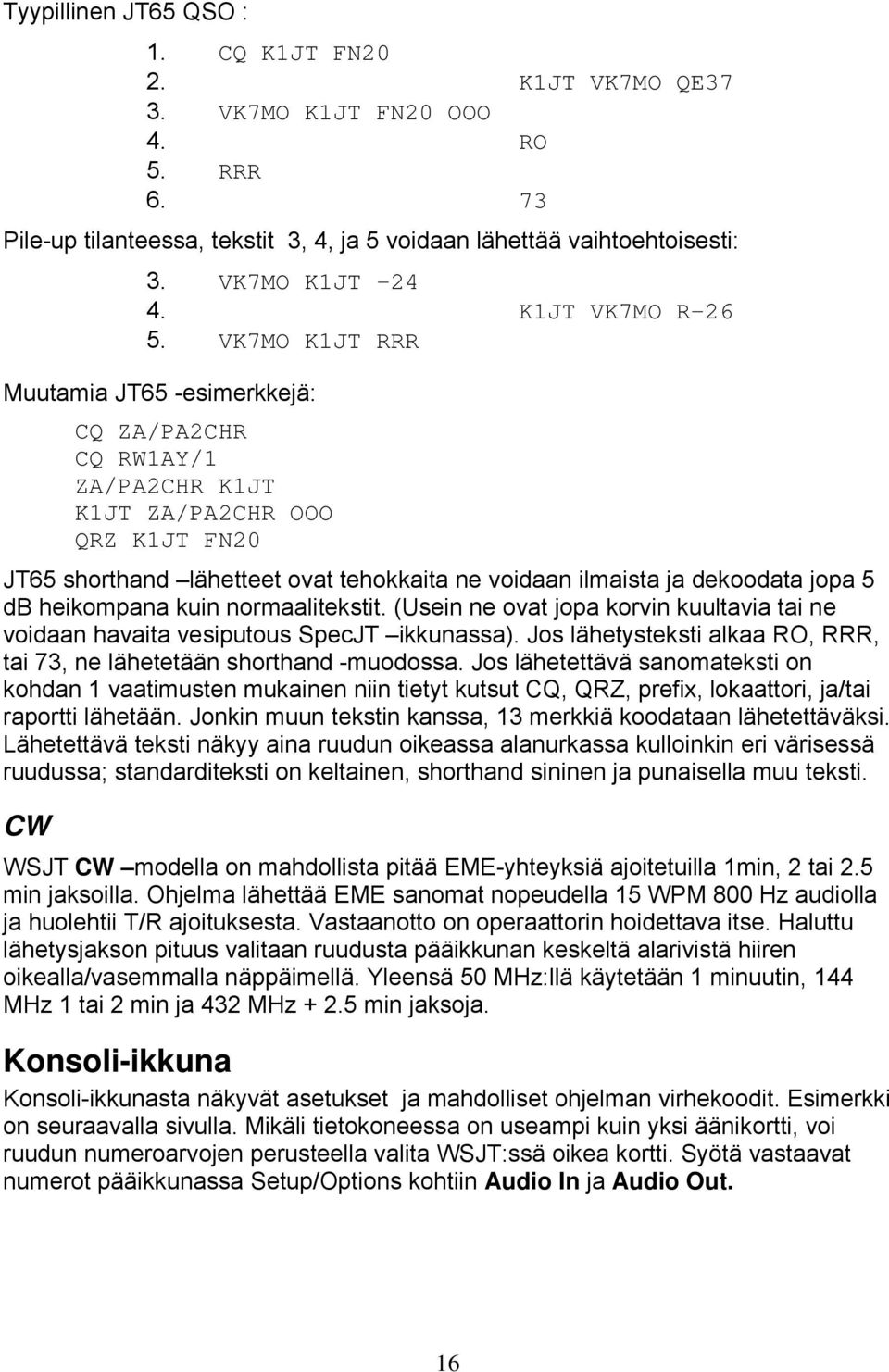 VK7MO K1JT RRR Muutamia JT65 -esimerkkejä: CQ ZA/PA2CHR CQ RW1AY/1 ZA/PA2CHR K1JT K1JT ZA/PA2CHR OOO QRZ K1JT FN20 JT65 shorthand lähetteet ovat tehokkaita ne voidaan ilmaista ja dekoodata jopa 5 db