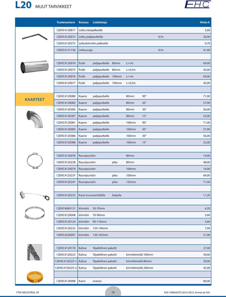 L=0,5m 43,00 KAARTEET 12EHC4120080 Kaarre paljeputkelle 80mm 90 71,00 12EHC4120082 Kaarre paljeputkelle 80mm 45 57,00 12EHC4120385 Kaarre paljeputkelle 80mm 30 56,00 12EHC4120387 Kaarre paljeputkelle