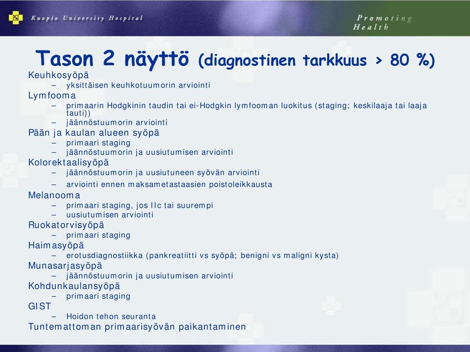 arviointi ennen maksametastaasien poistoleikkausta Melanooma primaari staging, jos IIc tai suurempi uusiutumisen arviointi Ruokatorvisyöpä primaari staging Haimasyöpä erotusdiagnostiikka