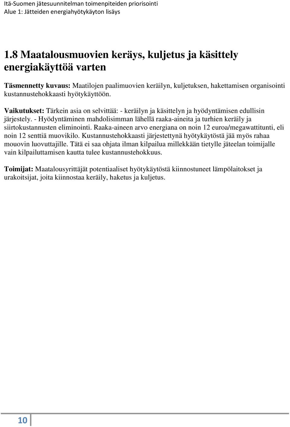 - Hyödyntäminen mahdolisimman lähellä raaka-aineita ja turhien keräily ja siirtokustannusten eliminointi. Raaka-aineen arvo energiana on noin 12 euroa/megawattitunti, eli noin 12 senttiä muovikilo.