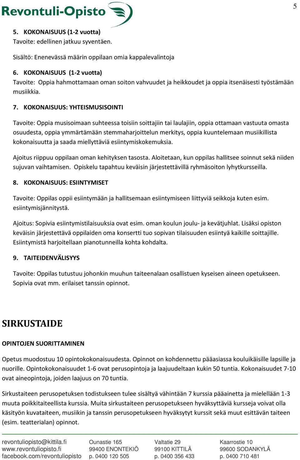 KOKONAISUUS: YHTEISMUSISOINTI Tavoite: Oppia musisoimaan suhteessa toisiin soittajiin tai laulajiin, oppia ottamaan vastuuta omasta osuudesta, oppia ymmärtämään stemmaharjoittelun merkitys, oppia