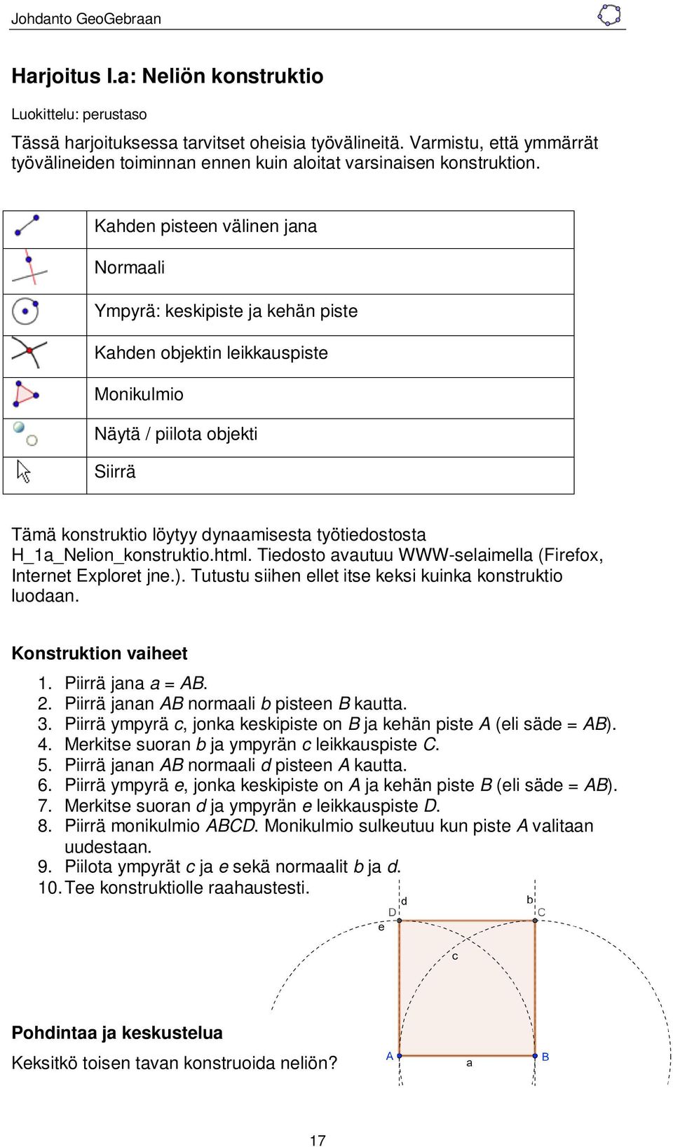 Kahden pisteen välinen jana Normaali Ympyrä: keskipiste ja kehän piste Kahden objektin leikkauspiste Monikulmio Näytä / piilota objekti Siirrä Tämä konstruktio löytyy dynaamisesta työtiedostosta