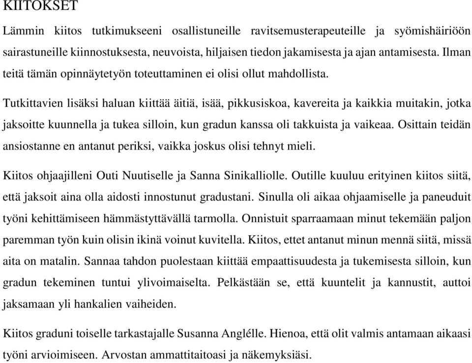 Tutkittavien lisäksi haluan kiittää äitiä, isää, pikkusiskoa, kavereita ja kaikkia muitakin, jotka jaksoitte kuunnella ja tukea silloin, kun gradun kanssa oli takkuista ja vaikeaa.