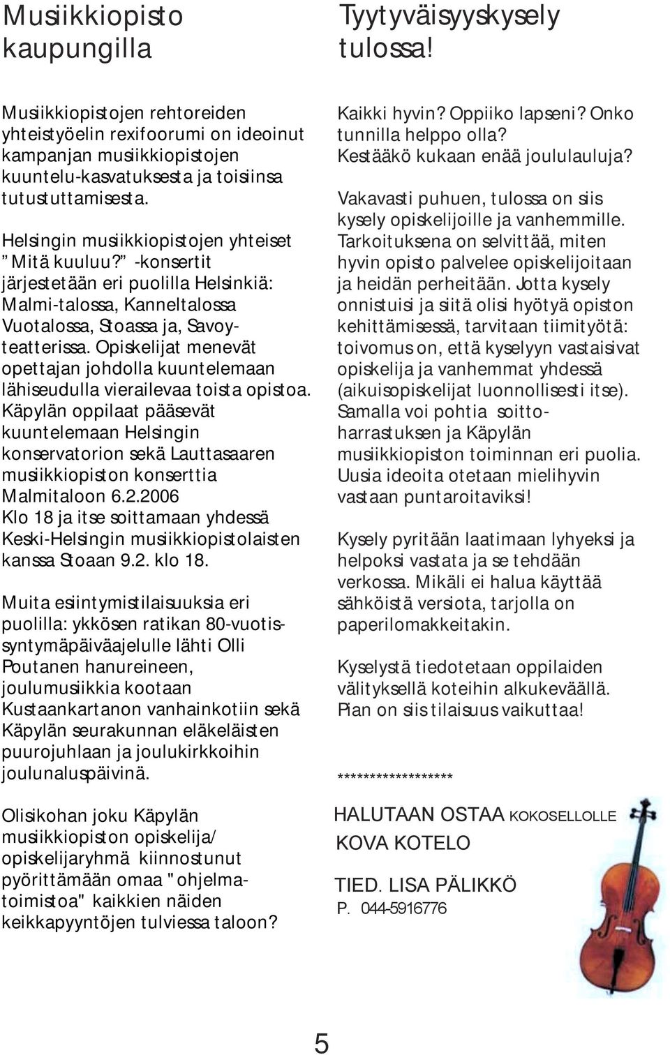 -konsertit järjestetään eri puolilla Helsinkiä: Malmi-talossa, Kanneltalossa Vuotalossa, Stoassa ja, Savoyteatterissa.