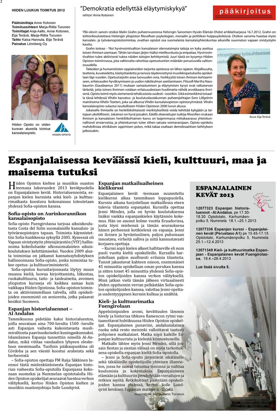 Yllä olevin sanoin otsikoi Malin Grahn puheenvuoronsa Helsingin Sanomien Hyvän Elämän Ehdot artikkelisarjassa 16.7.2012.