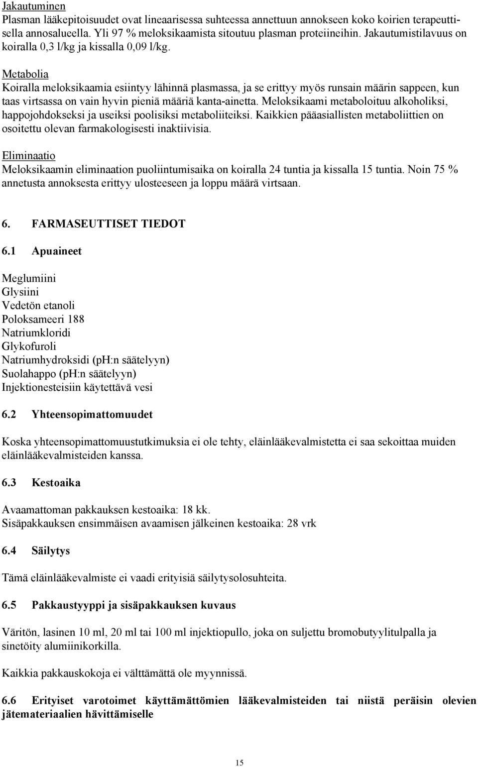 Metabolia Koiralla meloksikaamia esiintyy lähinnä plasmassa, ja se erittyy myös runsain määrin sappeen, kun taas virtsassa on vain hyvin pieniä määriä kanta-ainetta.