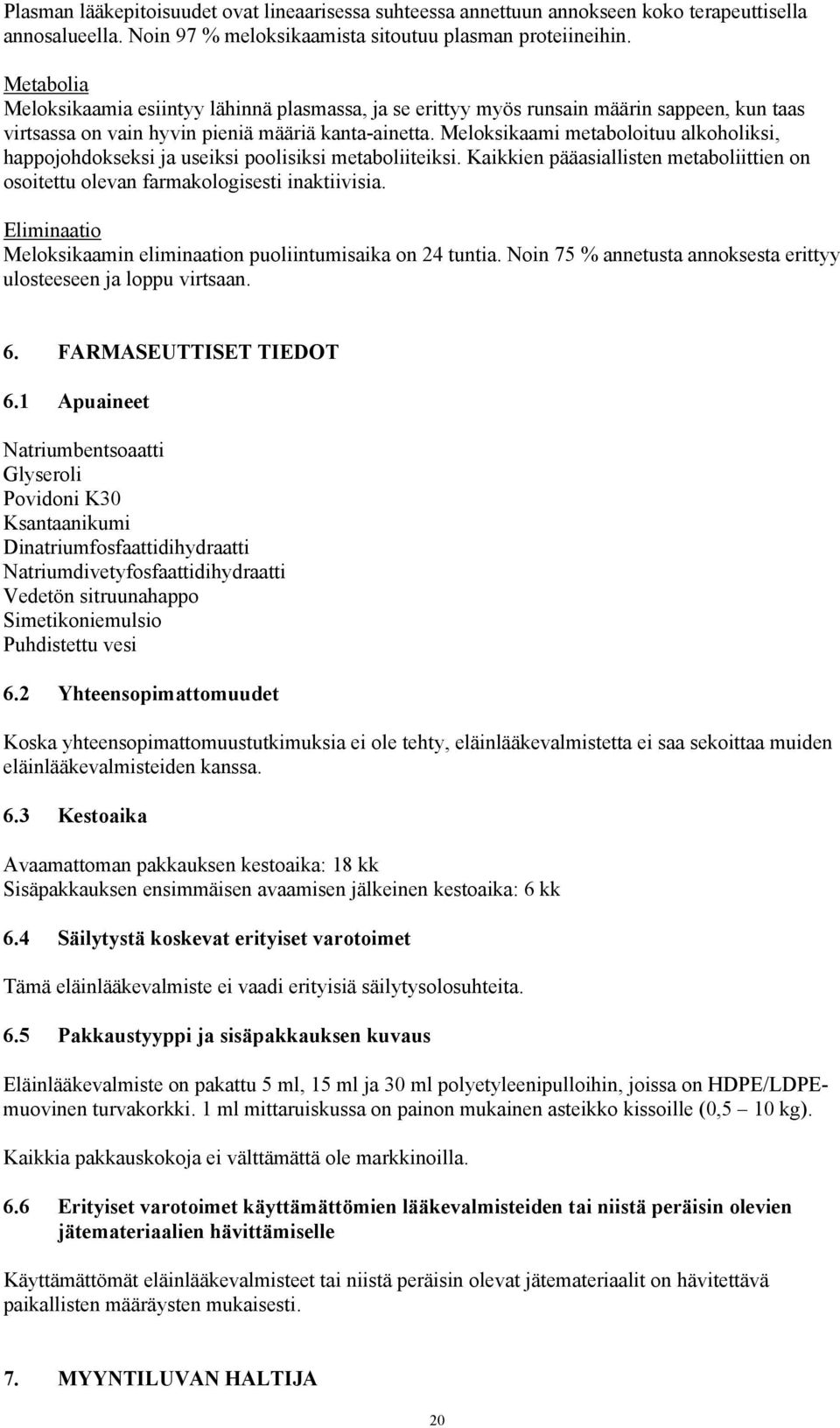 Meloksikaami metaboloituu alkoholiksi, happojohdokseksi ja useiksi poolisiksi metaboliiteiksi. Kaikkien pääasiallisten metaboliittien on osoitettu olevan farmakologisesti inaktiivisia.