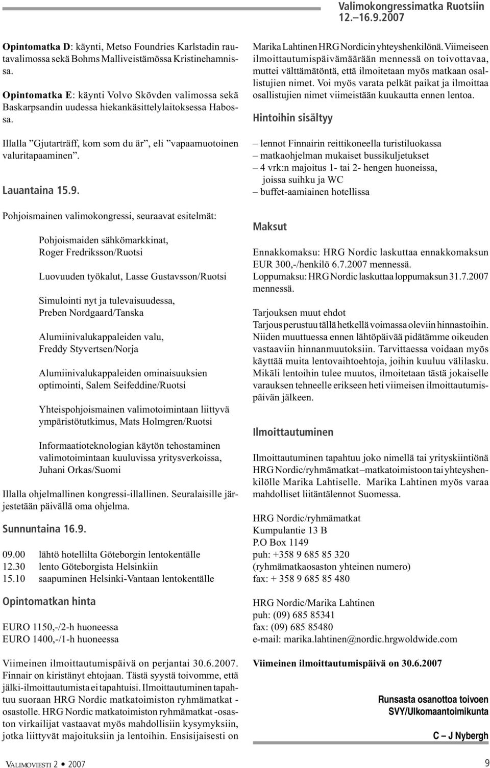 Pohjoismainen valimokongressi, seuraavat esitelmät: Pohjoismaiden sähkömarkkinat, Roger Fredriksson/Ruotsi Luovuuden työkalut, Lasse Gustavsson/Ruotsi Simulointi nyt ja tulevaisuudessa, Preben