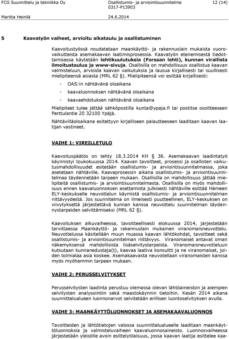 Osallisilla on mahdollisuus osallistua kaavan valmisteluun, arvioida kaavan vaikutuksia ja lausua kirjallisesti tai suullisesti mielipiteensä asiasta (MRL 62 ).