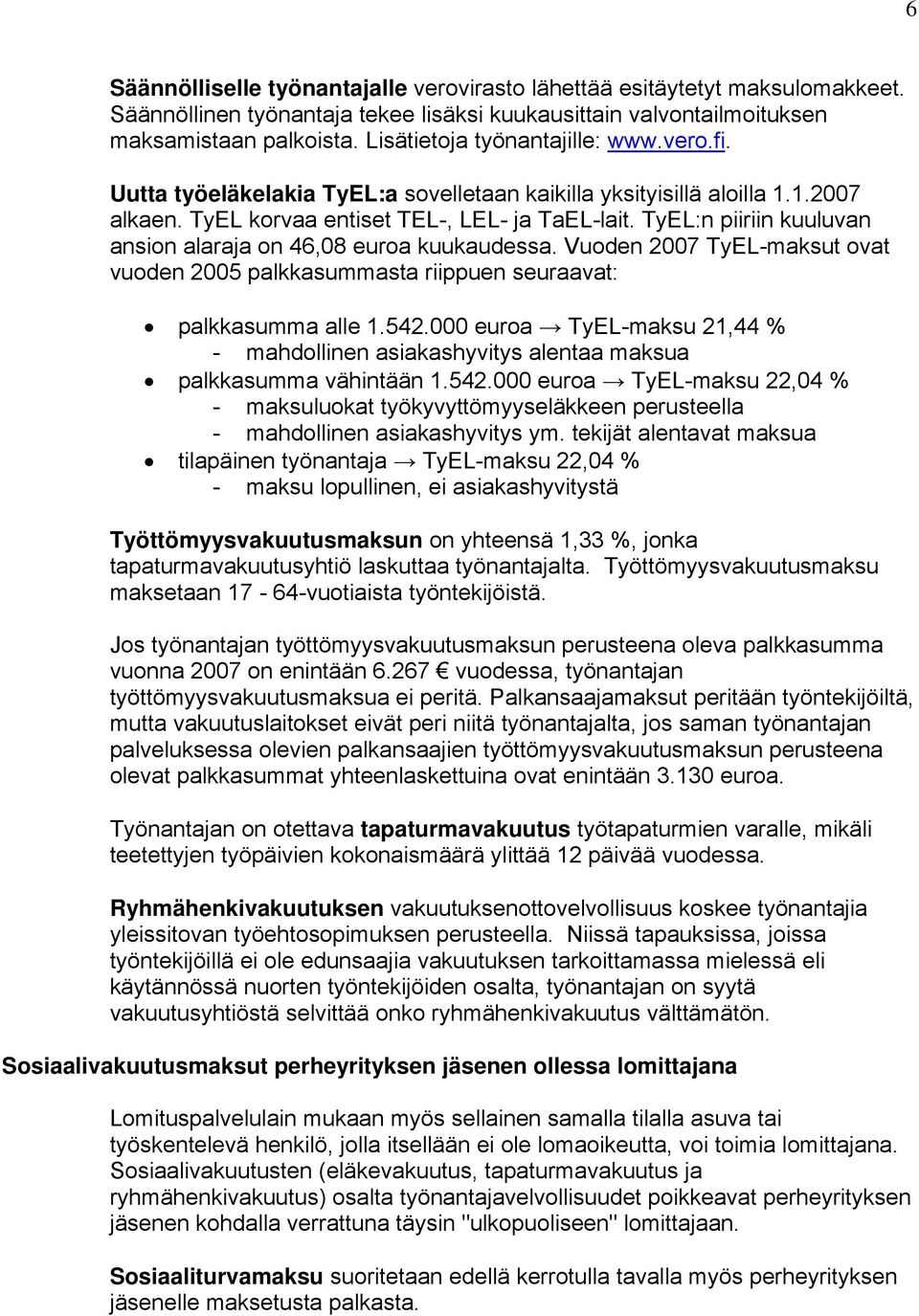 TyEL:n piiriin kuuluvan ansion alaraja on 46,08 euroa kuukaudessa. Vuoden 2007 TyEL-maksut ovat vuoden 2005 palkkasummasta riippuen seuraavat: palkkasumma alle 1.542.