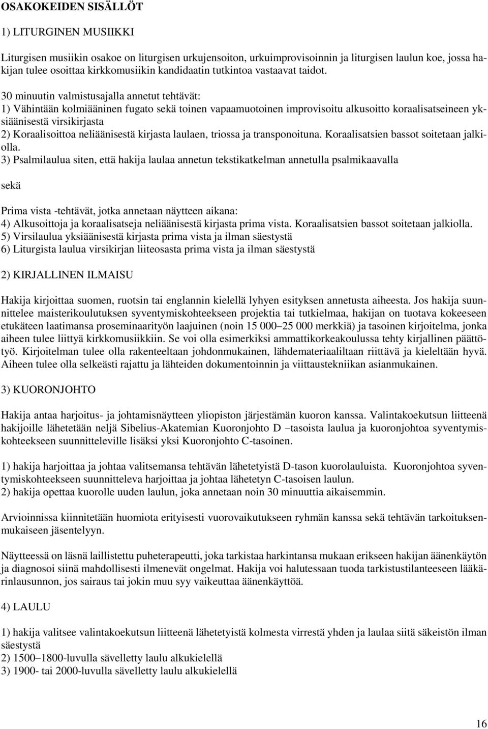 30 minuutin valmistusajalla annetut tehtävät: 1) Vähintään kolmiääninen fugato sekä toinen vapaamuotoinen improvisoitu alkusoitto koraalisatseineen yksiäänisestä virsikirjasta 2) Koraalisoittoa