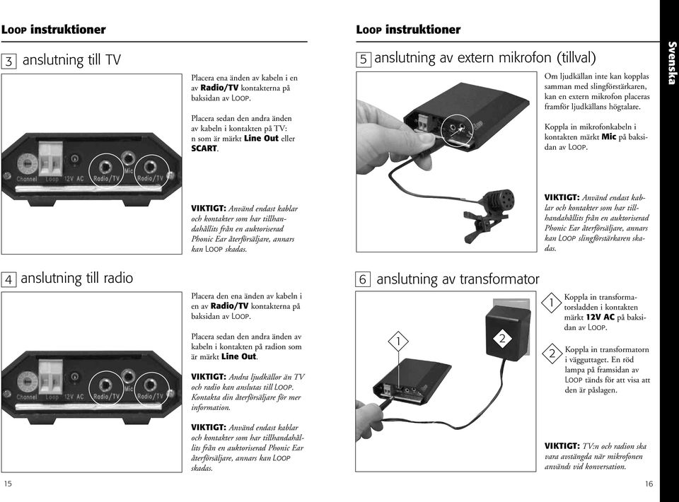 5 anslutning av extern mikrofon (tillval) Om ljudkällan inte kan kopplas samman med slingförstärkaren, kan en extern mikrofon placeras framför ljudkällans högtalare.