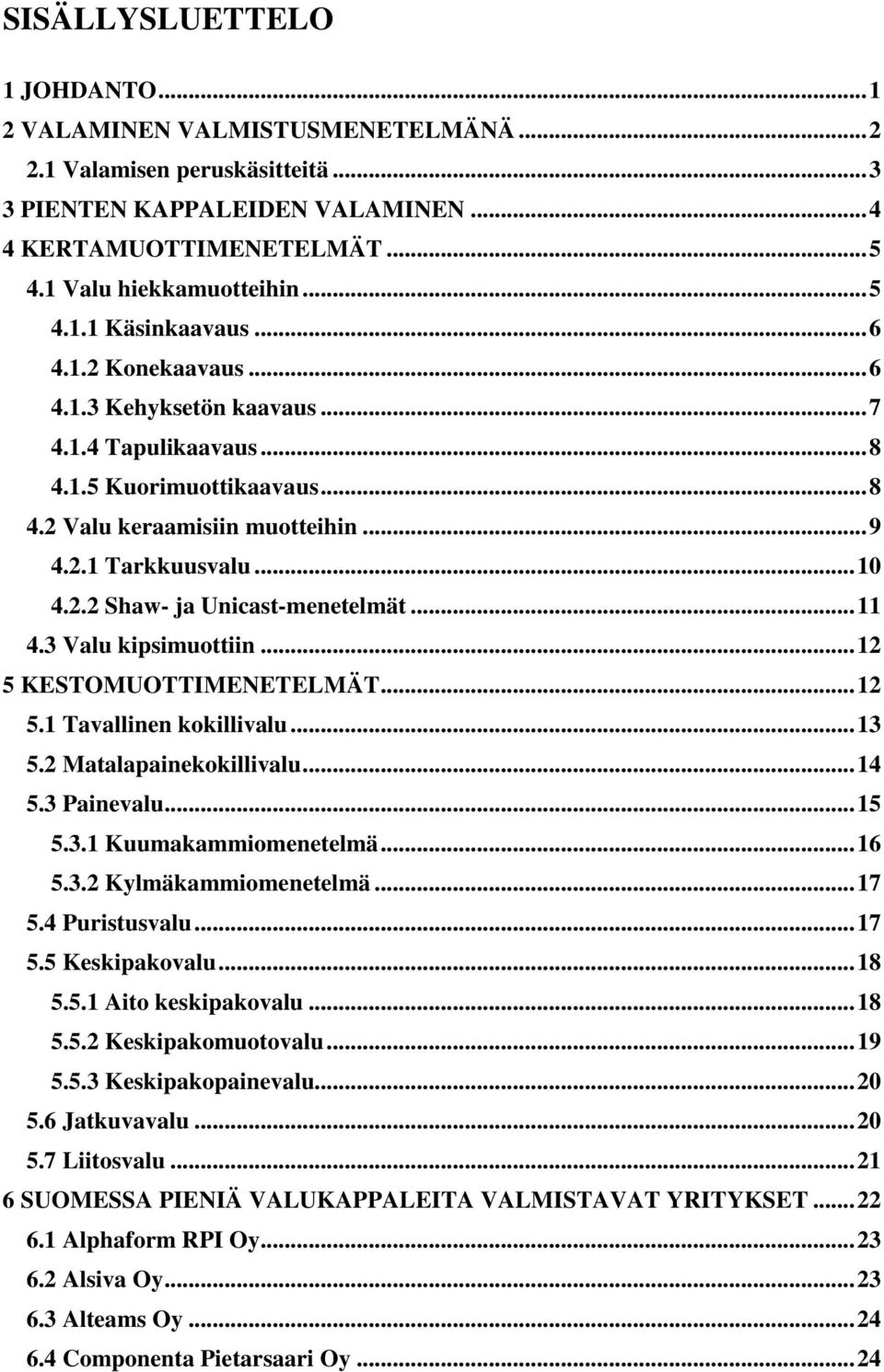 ..11 4.3 Valu kipsimuottiin...12 5 KESTOMUOTTIMENETELMÄT...12 5.1 Tavallinen kokillivalu...13 5.2 Matalapainekokillivalu...14 5.3 Painevalu...15 5.3.1 Kuumakammiomenetelmä...16 5.3.2 Kylmäkammiomenetelmä.