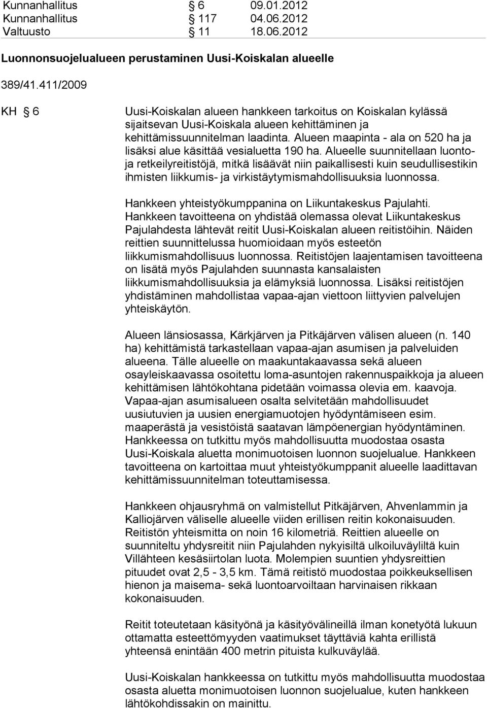 Alueen maapinta - ala on 520 ha ja lisäksi alue käsittää vesialuetta 190 ha.