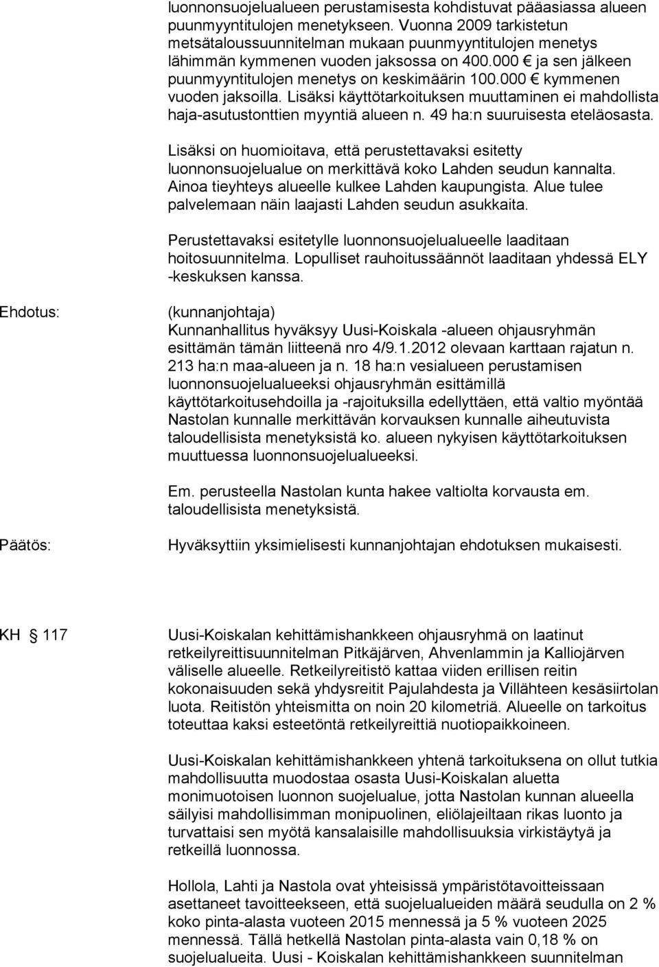 000 kymmenen vuoden jaksoilla. Lisäksi käyttötarkoituksen muuttaminen ei mahdollista haja-asutustonttien myyntiä alueen n. 49 ha:n suuruisesta eteläosasta.