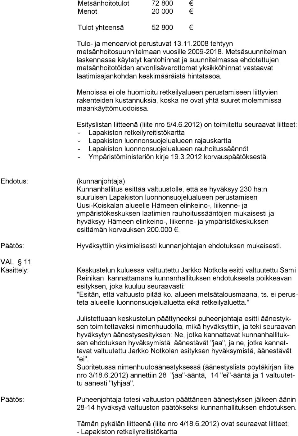 Menoissa ei ole huomioitu retkeilyalueen perustamiseen liittyvien rakenteiden kustannuksia, koska ne ovat yhtä suuret molemmissa maankäyttömuodoissa. Esityslistan liitteenä (liite nro 5/4.6.