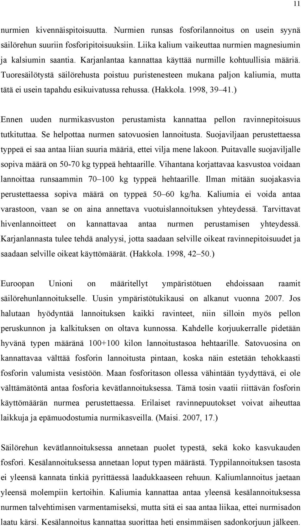 1998, 39 41.) Ennen uuden nurmikasvuston perustamista kannattaa pellon ravinnepitoisuus tutkituttaa. Se helpottaa nurmen satovuosien lannoitusta.