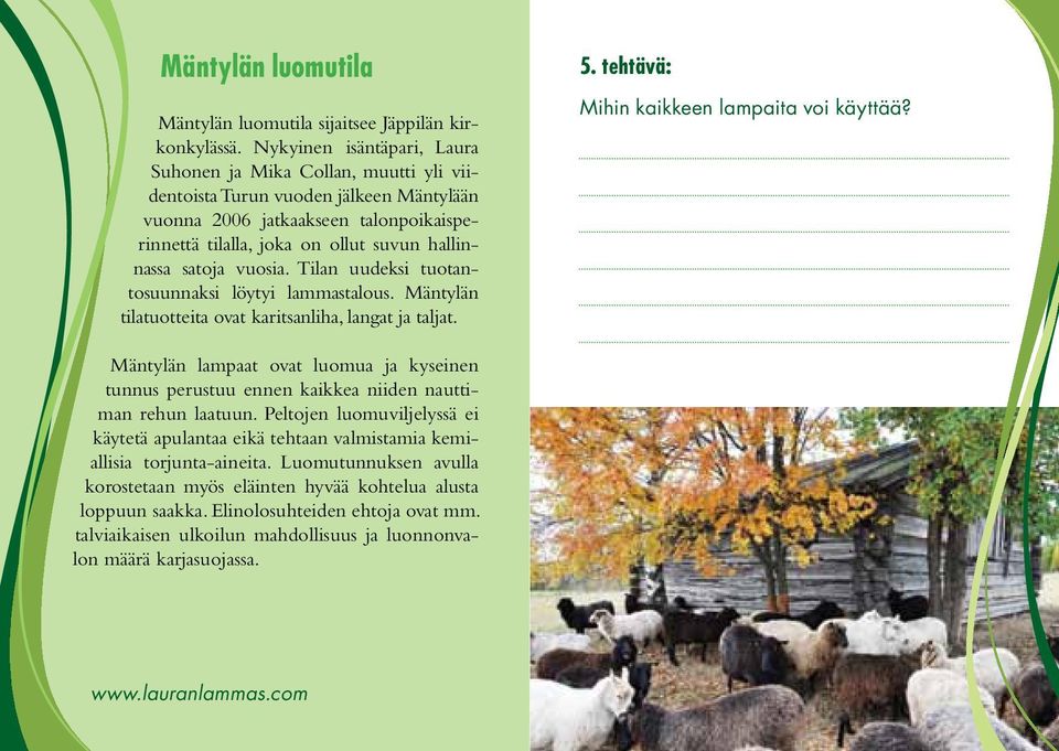 satoja vuosia. Tilan uudeksi tuotantosuunnaksi löytyi lammastalous. Mäntylän tilatuotteita ovat karitsanliha, langat ja taljat. 5. tehtävä: Mihin kaikkeen lampaita voi käyttää?