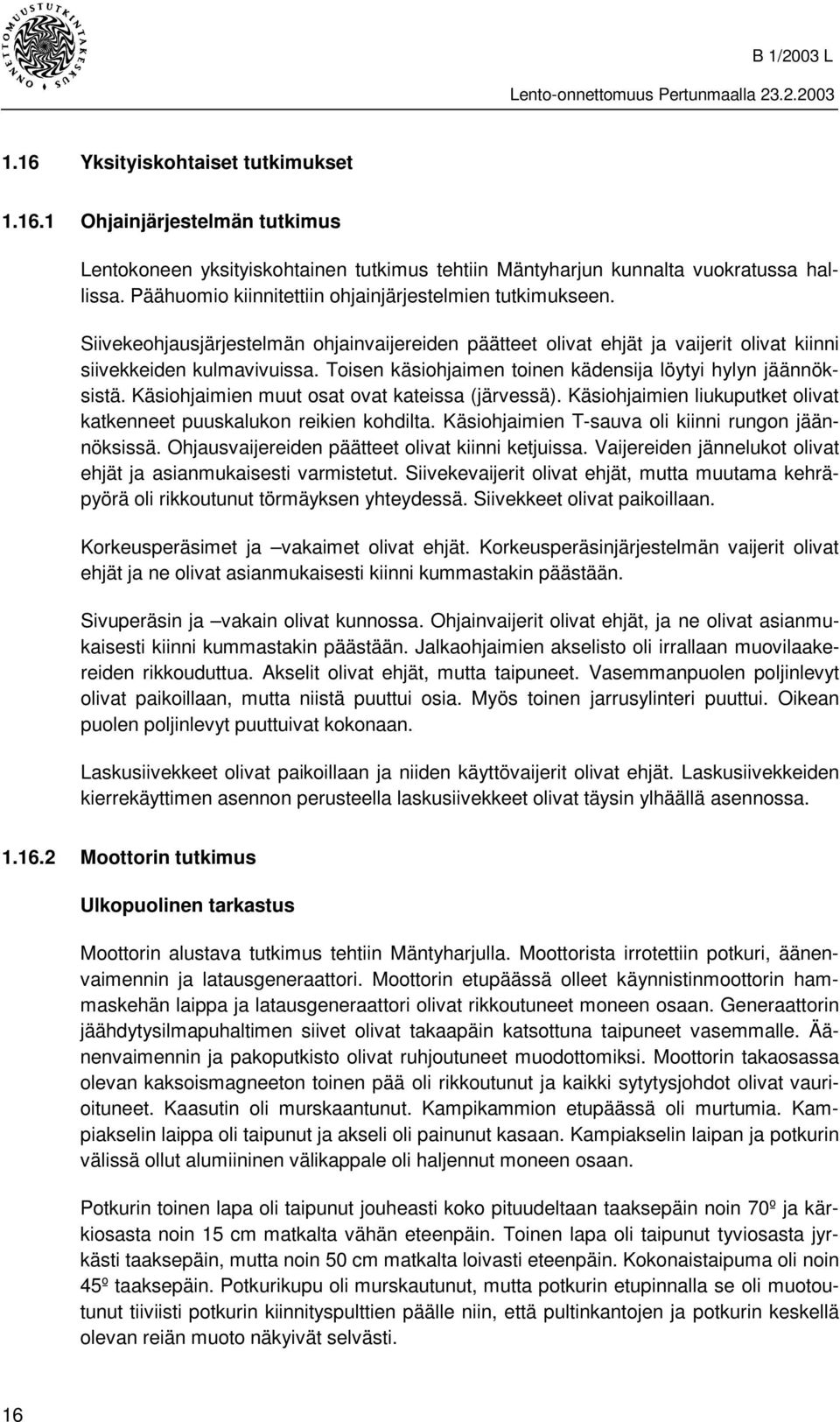 Toisen käsiohjaimen toinen kädensija löytyi hylyn jäännöksistä. Käsiohjaimien muut osat ovat kateissa (järvessä). Käsiohjaimien liukuputket olivat katkenneet puuskalukon reikien kohdilta.