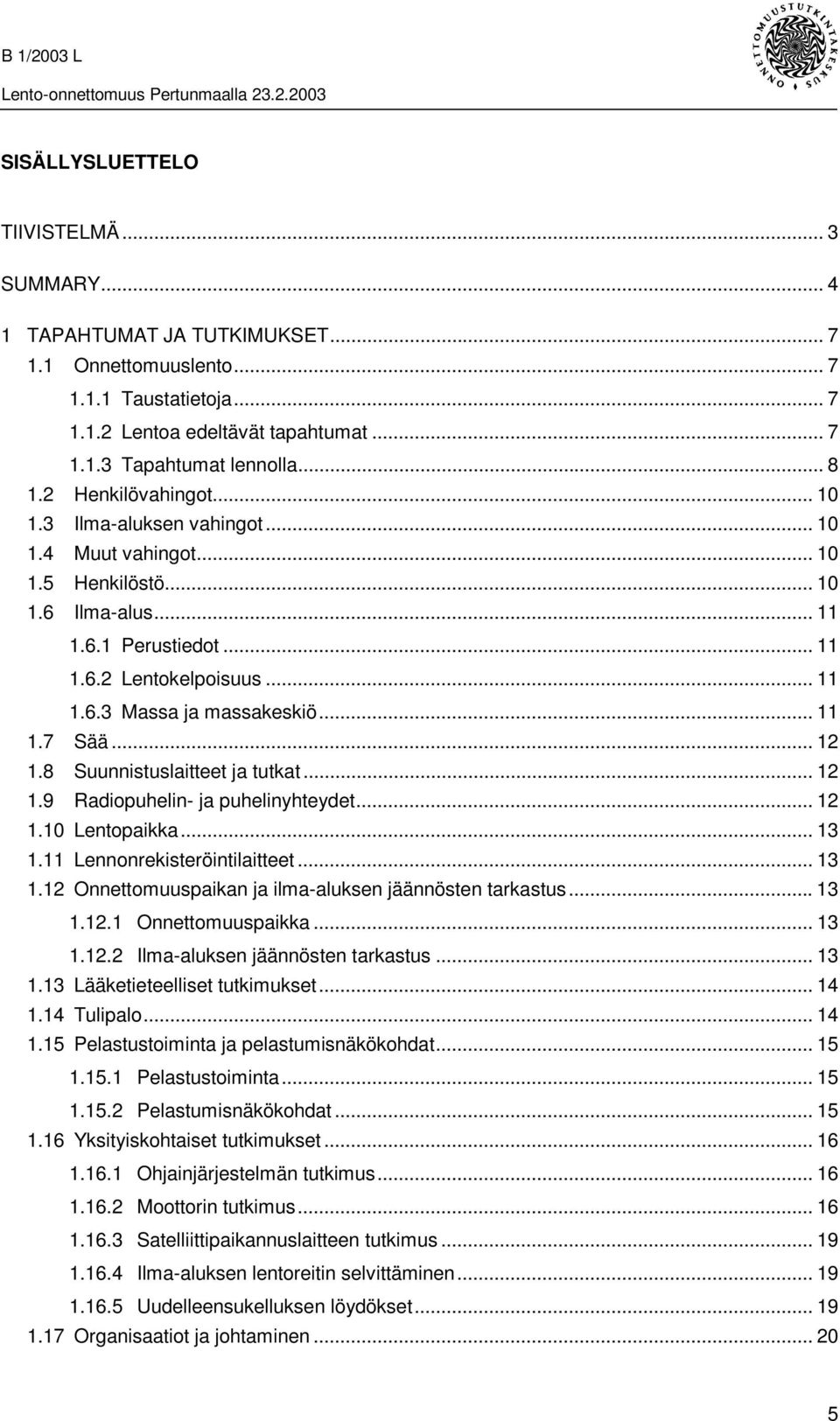 .. 11 1.7 Sää... 12 1.8 Suunnistuslaitteet ja tutkat... 12 1.9 Radiopuhelin- ja puhelinyhteydet... 12 1.10 Lentopaikka... 13 1.11 Lennonrekisteröintilaitteet...13 1.12 Onnettomuuspaikan ja ilma-aluksen jäännösten tarkastus.