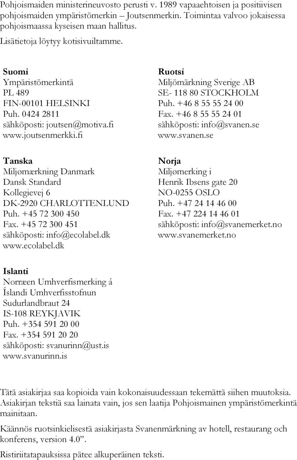 fi Tanska Miljømærkning Danmark Dansk Standard Kollegievej 6 DK-2920 CHARLOTTENLUND Puh. +45 72 300 450 Fax. +45 72 300 451 sähköposti: info@ecolabel.