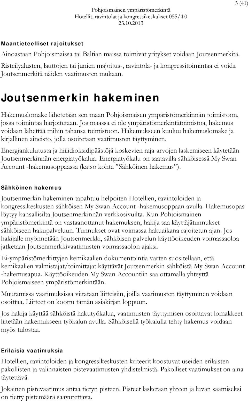 Joutsenmerkin hakeminen Hakemuslomake lähetetään sen maan Pohjoismaisen ympäristömerkinnän toimistoon, jossa toimintaa harjoitetaan.