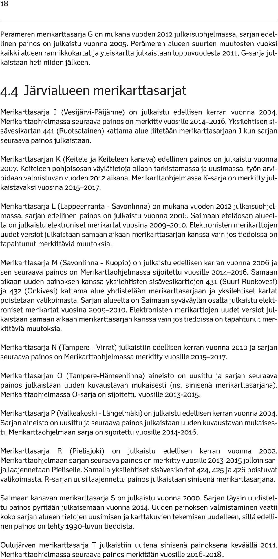4 Järvialueen merikarttasarjat Merikarttasarja J (VesijärviPäijänne) on julkaistu edellisen kerran vuonna 2004. Merikarttaohjelmassa seuraava painos on merkitty vuosille 2014 2016.