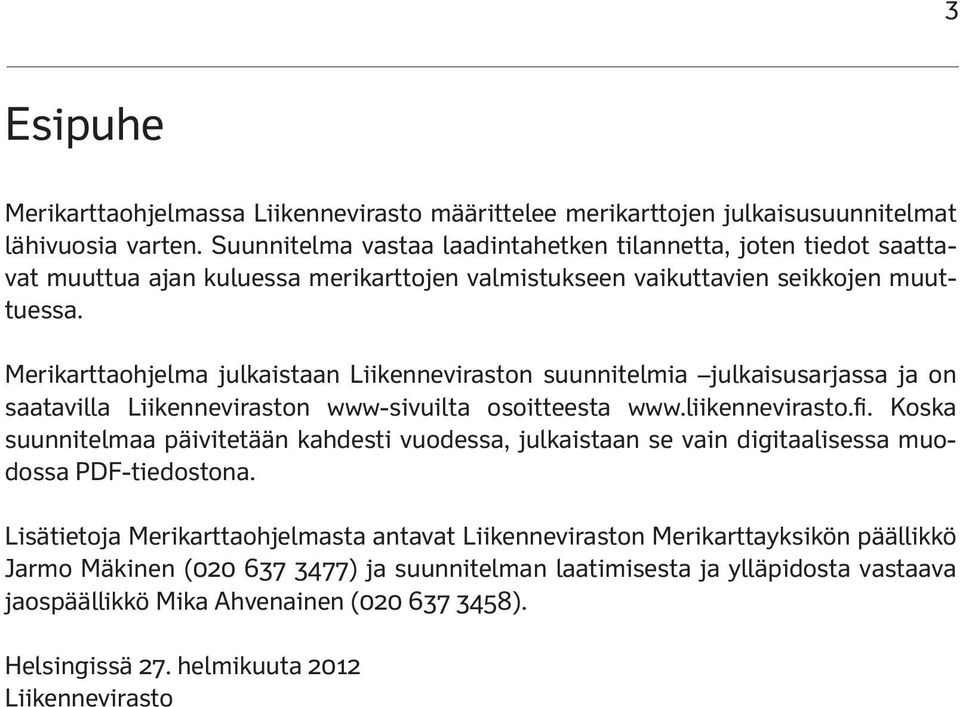 Merikarttaohjelma julkaistaan Liikenneviraston suunnitelmia julkaisusarjassa ja on saatavilla Liikenneviraston wwwsivuilta osoitteesta www.liikennevirasto.fi.